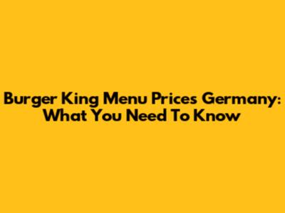 Burger King Menu Prices Germany: What You Need To Know