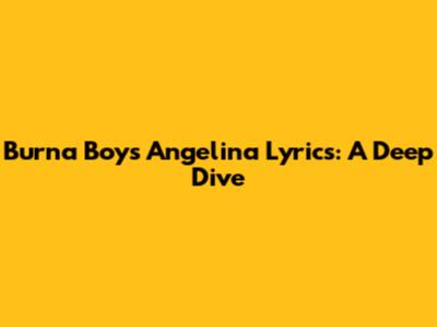 Burna Boy's 'Angelina' Lyrics: A Deep Dive