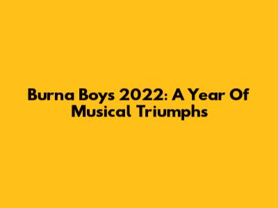 Burna Boy's 2022: A Year Of Musical Triumphs