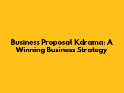 Business Proposal Kdrama: A Winning Business Strategy