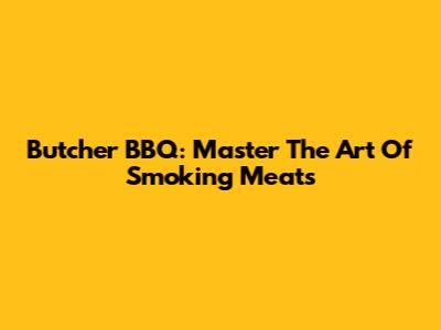 Butcher BBQ: Master The Art Of Smoking Meats