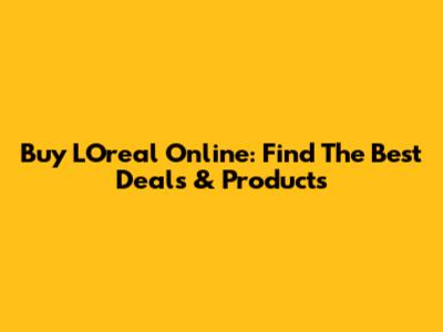 Buy L'Oreal Online: Find The Best Deals & Products
