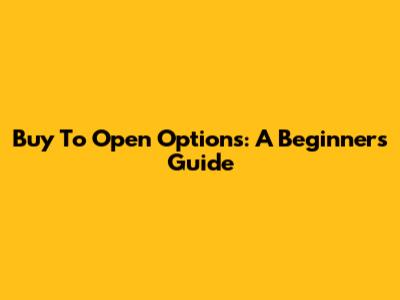 Buy To Open Options: A Beginner's Guide
