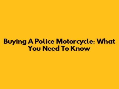 Buying A Police Motorcycle: What You Need To Know