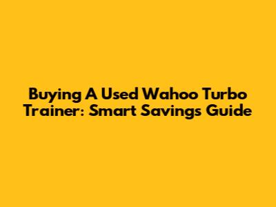 Buying A Used Wahoo Turbo Trainer: Smart Savings Guide