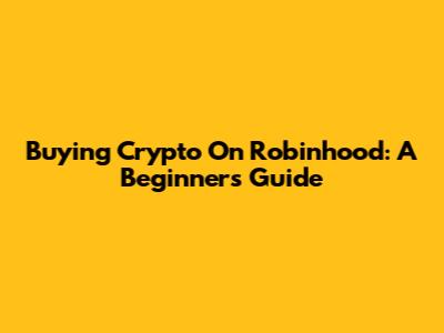 Buying Crypto On Robinhood: A Beginner's Guide