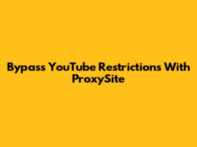 Bypass YouTube Restrictions With ProxySite