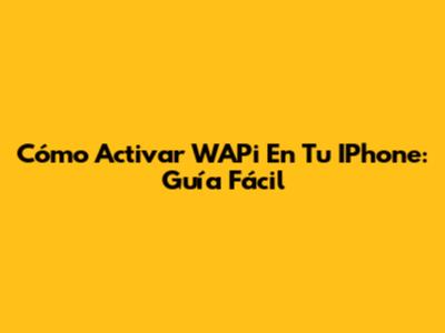 Cómo Activar WAPi En Tu IPhone: Guía Fácil
