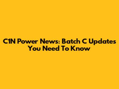 C1N Power News: Batch C Updates You Need To Know