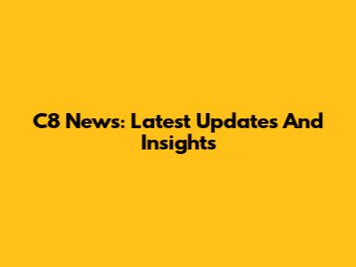 C8 News: Latest Updates And Insights