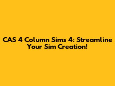 CAS 4 Column Sims 4: Streamline Your Sim Creation!