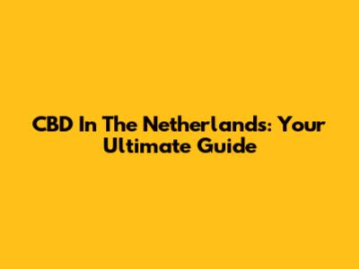 CBD In The Netherlands: Your Ultimate Guide