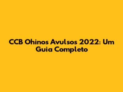 CCB Ohinos Avulsos 2022: Um Guia Completo