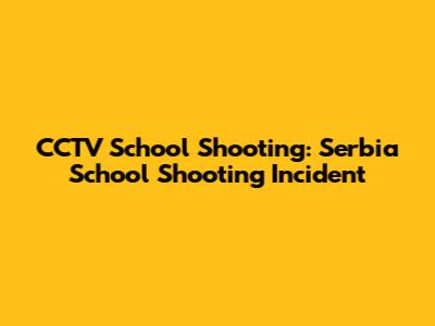 CCTV School Shooting: Serbia School Shooting Incident