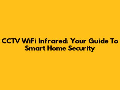 CCTV WiFi Infrared: Your Guide To Smart Home Security