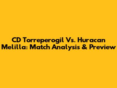 CD Torreperogil Vs. Huracan Melilla: Match Analysis & Preview