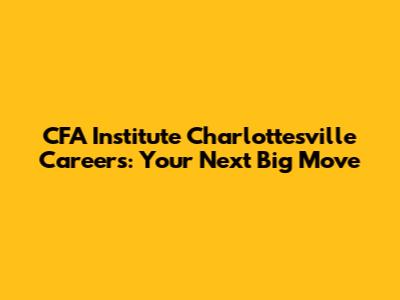 CFA Institute Charlottesville Careers: Your Next Big Move