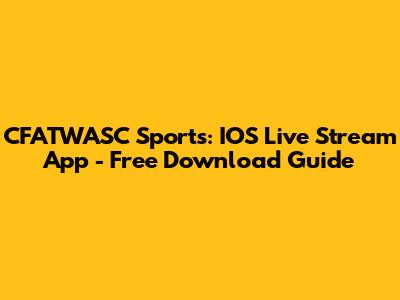 CFATWASC Sports: IOS Live Stream App - Free Download Guide