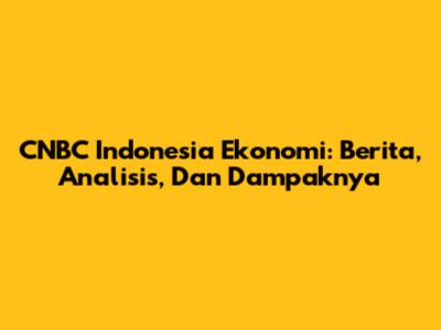 CNBC Indonesia Ekonomi: Berita, Analisis, Dan Dampaknya