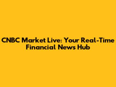 CNBC Market Live: Your Real-Time Financial News Hub