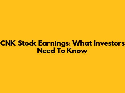 CNK Stock Earnings: What Investors Need To Know