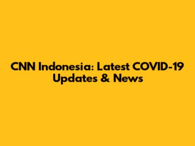 CNN Indonesia: Latest COVID-19 Updates & News