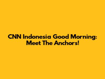CNN Indonesia Good Morning: Meet The Anchors!