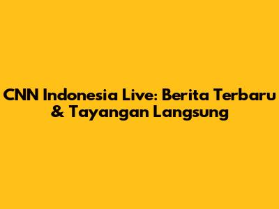 CNN Indonesia Live: Berita Terbaru & Tayangan Langsung