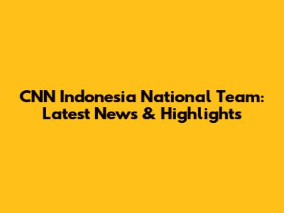 CNN Indonesia National Team: Latest News & Highlights
