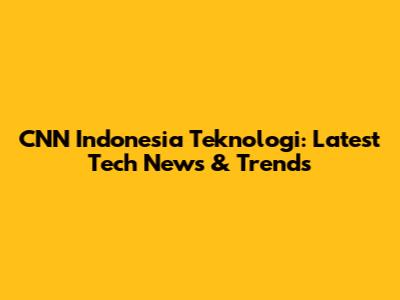 CNN Indonesia Teknologi: Latest Tech News & Trends