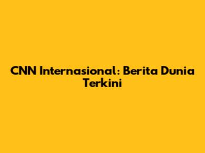CNN Internasional: Berita Dunia Terkini