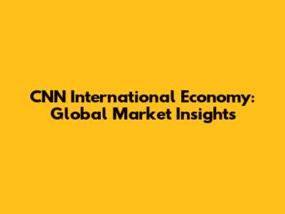 CNN International Economy: Global Market Insights