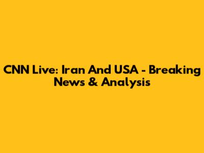 CNN Live: Iran And USA - Breaking News & Analysis