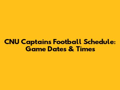 CNU Captains Football Schedule: Game Dates & Times