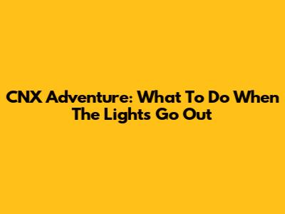 CNX Adventure: What To Do When The Lights Go Out