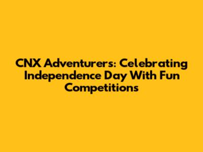 CNX Adventurers: Celebrating Independence Day With Fun Competitions