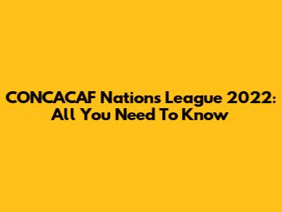CONCACAF Nations League 2022: All You Need To Know