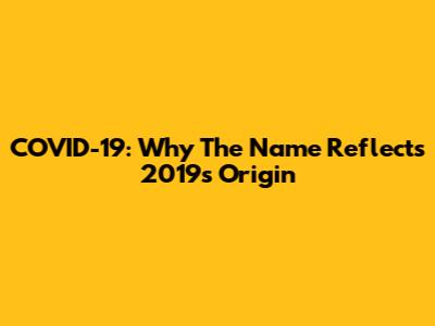 COVID-19: Why The Name Reflects 2019's Origin