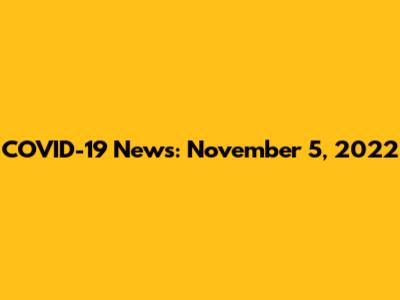 COVID-19 News: November 5, 2022