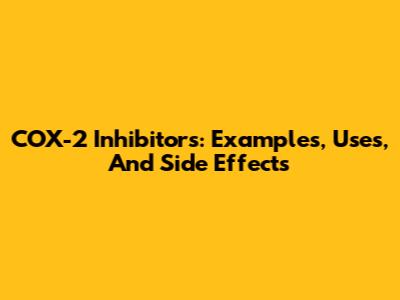 COX-2 Inhibitors: Examples, Uses, And Side Effects