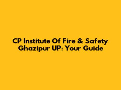 CP Institute Of Fire & Safety Ghazipur UP: Your Guide