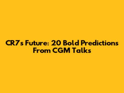 CR7's Future: 20 Bold Predictions From CGM Talks