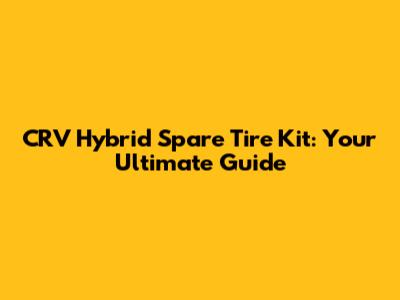 CRV Hybrid Spare Tire Kit: Your Ultimate Guide
