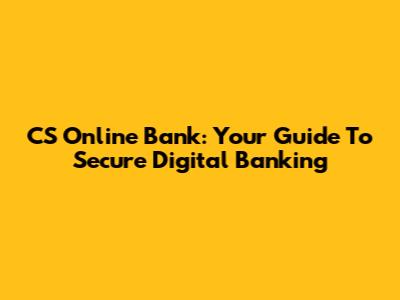 CS Online Bank: Your Guide To Secure Digital Banking