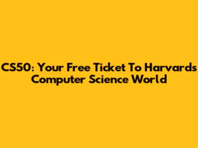 CS50: Your Free Ticket To Harvard's Computer Science World