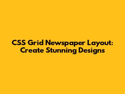CSS Grid Newspaper Layout: Create Stunning Designs