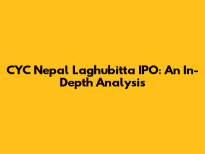 CYC Nepal Laghubitta IPO: An In-Depth Analysis