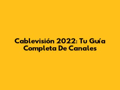 Cablevisión 2022: Tu Guía Completa De Canales