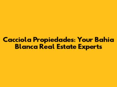 Cacciola Propiedades: Your Bahia Blanca Real Estate Experts