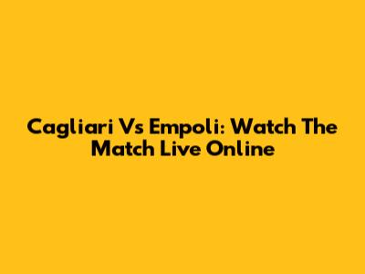 Cagliari Vs Empoli: Watch The Match Live Online
